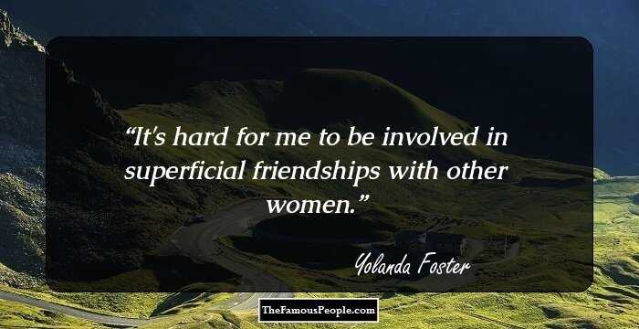 It's hard for me to be involved in superficial friendships with other women.