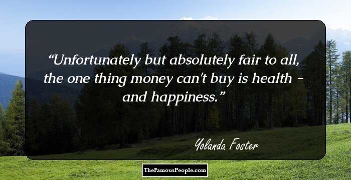 Unfortunately but absolutely fair to all, the one thing money can't buy is health - and happiness.