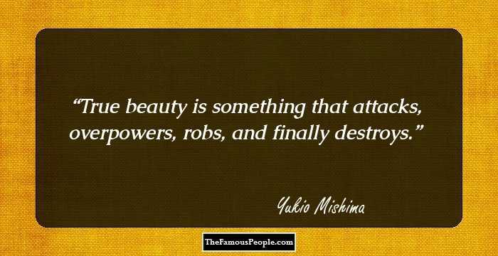 True beauty is something that attacks, overpowers, robs, and finally destroys.