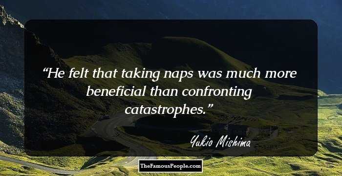He felt that taking naps was much more beneficial than confronting catastrophes.