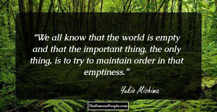 We all know that the world is empty and that the important thing, the only thing, is to try to maintain order in that emptiness.