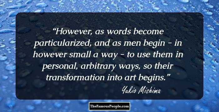 However, as words become particularized, and as men begin - in however small a way - to use them in personal, arbitrary ways, so their transformation into art begins.
