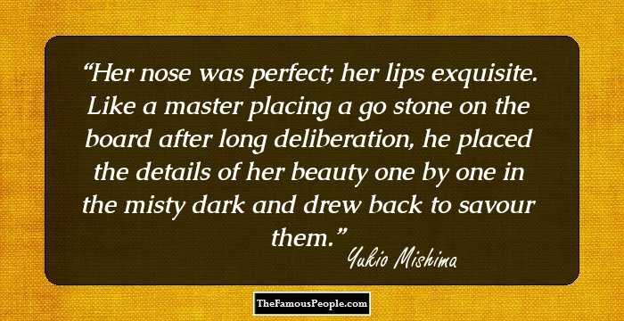Her nose was perfect; her lips exquisite. Like a master placing a go stone on the board after long deliberation, he placed the details of her beauty one by one in the misty dark and drew back to savour them.