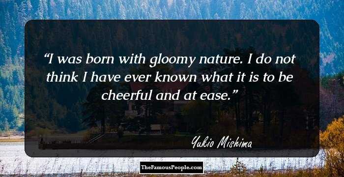 I was born with gloomy nature. I do not think I have ever known what it is to be cheerful and at ease.