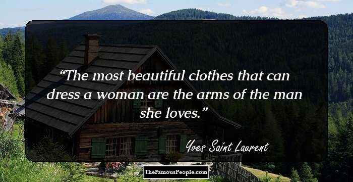 The most beautiful clothes that can dress a woman are the arms of the man she loves.