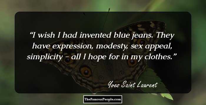 I wish I had invented blue jeans. They have expression, modesty, sex appeal, simplicity - all I hope for in my clothes.