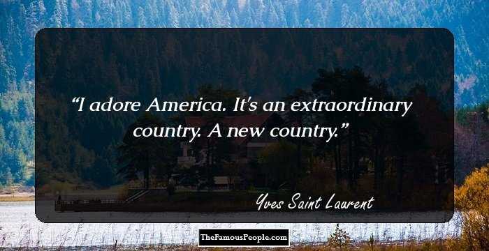 I adore America. It's an extraordinary country. A new country.