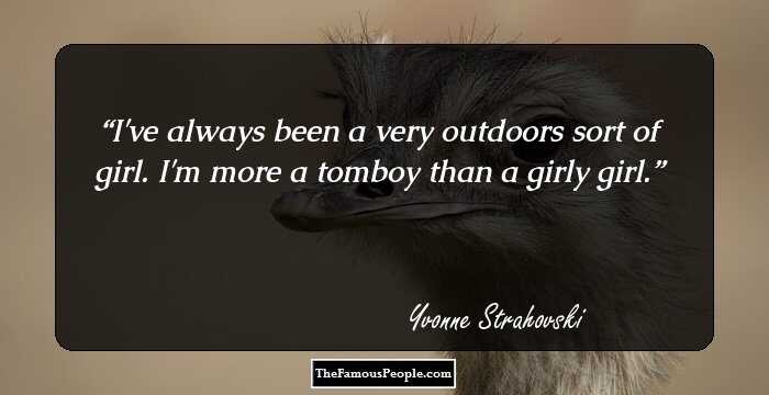 I've always been a very outdoors sort of girl. I'm more a tomboy than a girly girl.