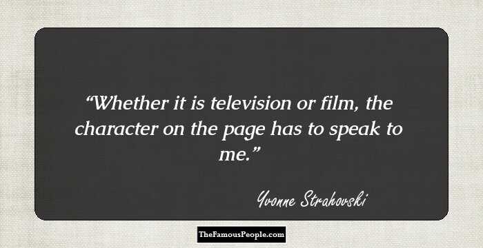 Whether it is television or film, the character on the page has to speak to me.