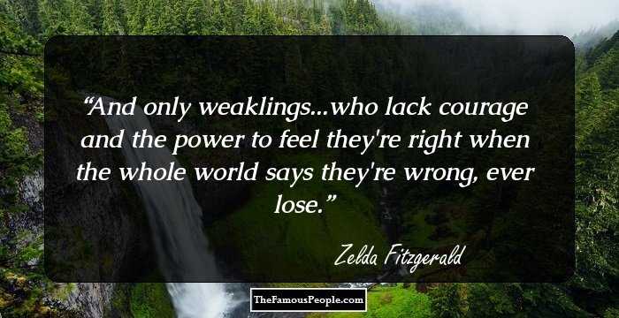 And only weaklings...who lack courage and the power to feel they're right when the whole world says they're wrong, ever lose.