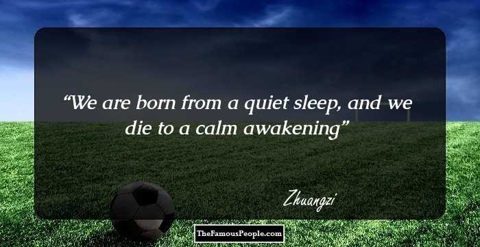 We are born from a quiet sleep, and we die to a calm awakening
