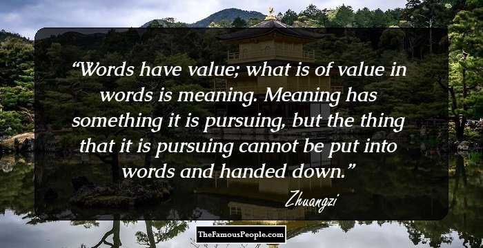 Words have value; what is of value in words is meaning. Meaning has something it is pursuing, but the thing that it is pursuing cannot be put into words and handed down.