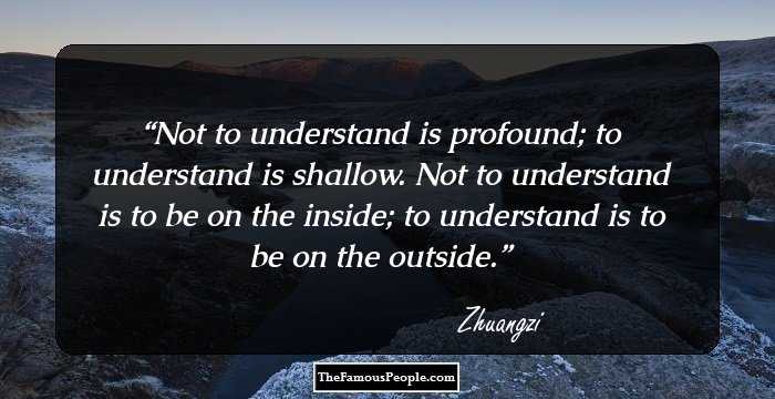 Not to understand is profound; to understand is shallow. Not to understand is to be on the inside; to understand is to be on the outside.