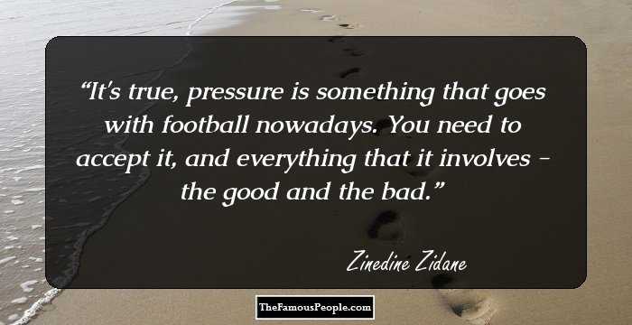 It's true, pressure is something that goes with football nowadays. You need to accept it, and everything that it involves - the good and the bad.