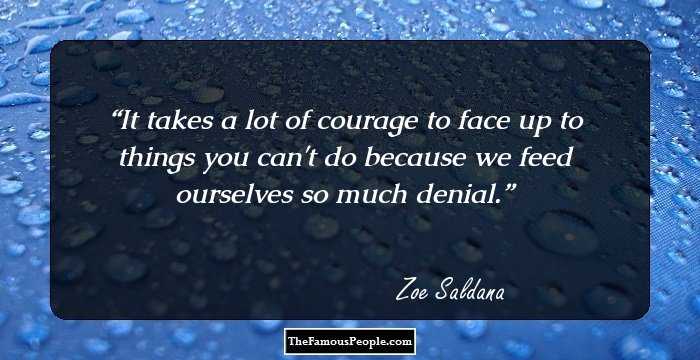 It takes a lot of courage to face up to things you can't do because we feed ourselves so much denial.