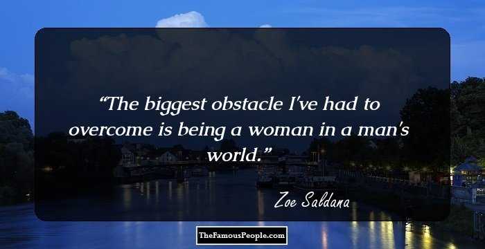 The biggest obstacle I've had to overcome is being a woman in a man's world.