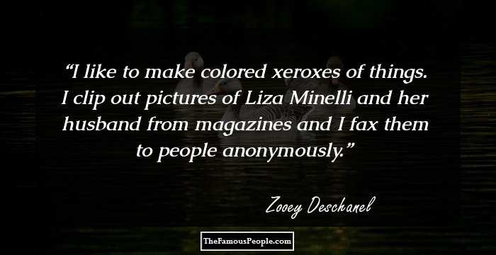 I like to make colored xeroxes of things. I clip out pictures of Liza Minelli and her husband from magazines and I fax them to people anonymously.