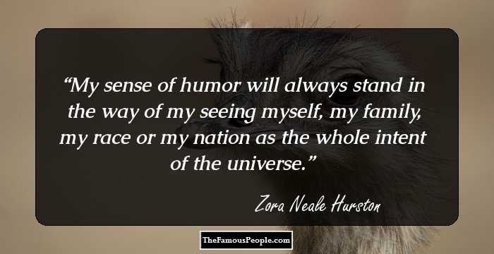 My sense of humor will always stand in the way of my seeing myself, my family, my race or my nation as the whole intent of the universe.