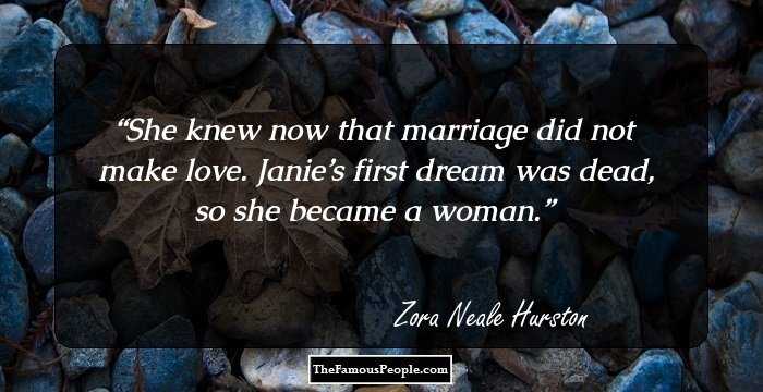 She knew now that marriage did not make love. Janie’s first dream was dead, so she became a woman.