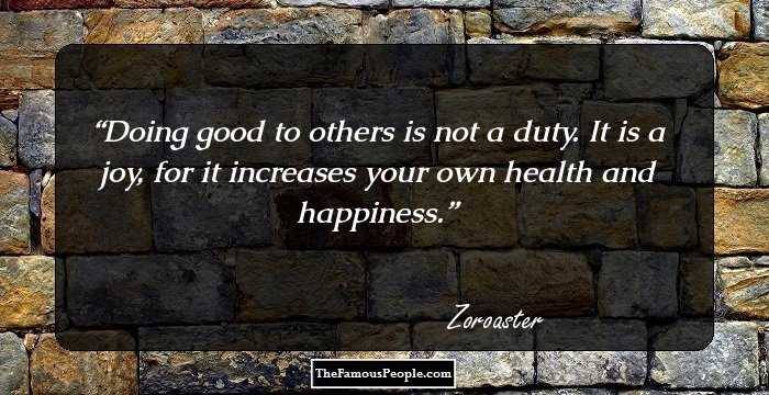 Doing good to others is not a duty. It is a joy, for it increases your own health and happiness.