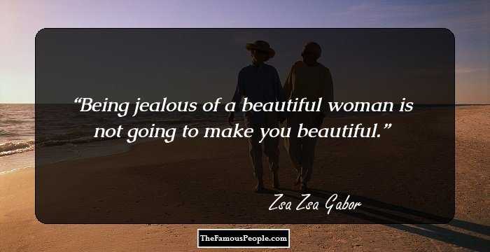 Being jealous of a beautiful woman is not going to make you beautiful.