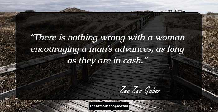 There is nothing wrong with a woman encouraging a man's advances, as long as they are in cash.