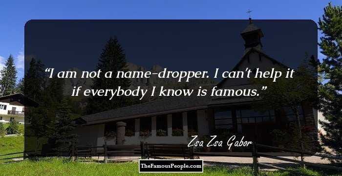 I am not a name-dropper. I can't help it if everybody I know is famous.